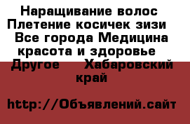 Наращивание волос. Плетение косичек зизи. - Все города Медицина, красота и здоровье » Другое   . Хабаровский край